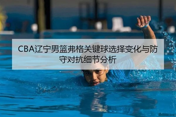 CBA辽宁男篮弗格关键球选择变化与防守对抗细节分析